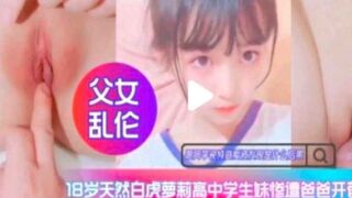 【父女乱伦】白虎高中生惨遭爸爸开苞