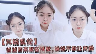 【兄妹乱伦】爸爸回来就在隔壁，妹妹不敢让我操